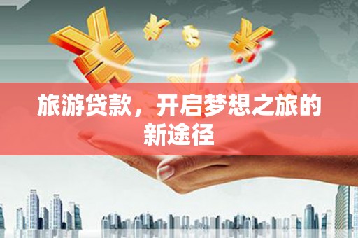 万秀旅游贷款，开启梦想之旅的新途径