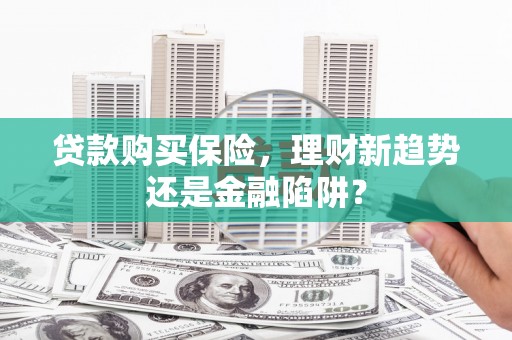 万秀贷款购买保险，理财新趋势还是金融陷阱？