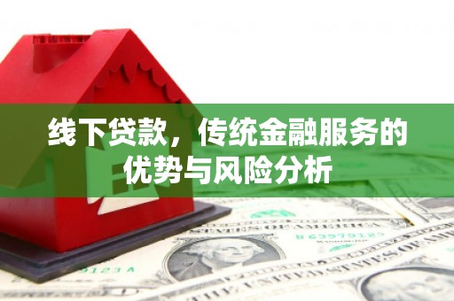 万秀线下贷款，传统金融服务的优势与风险分析