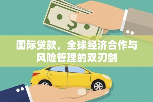 万秀国际贷款，全球经济合作与风险管理的双刃剑