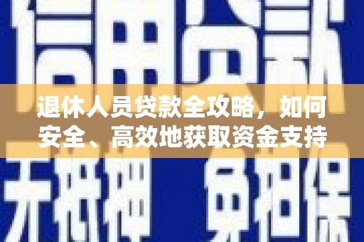 万秀退休人员贷款全攻略，如何安全、高效地获取资金支持