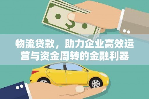 万秀物流贷款，助力企业高效运营与资金周转的金融利器