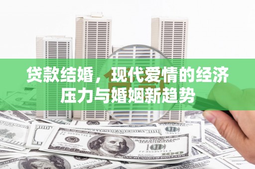 万秀贷款结婚，现代爱情的经济压力与婚姻新趋势