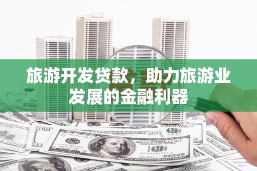 万秀旅游开发贷款，助力旅游业发展的金融利器