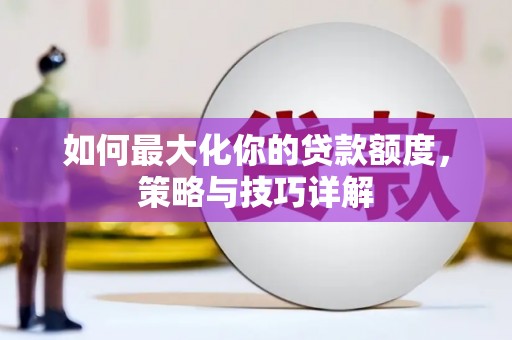 万秀如何最大化你的贷款额度，策略与技巧详解