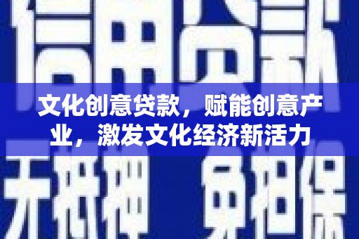 万秀文化创意贷款，赋能创意产业，激发文化经济新活力