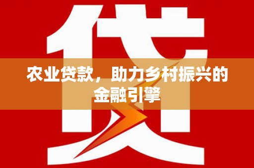 万秀农业贷款，助力乡村振兴的金融引擎