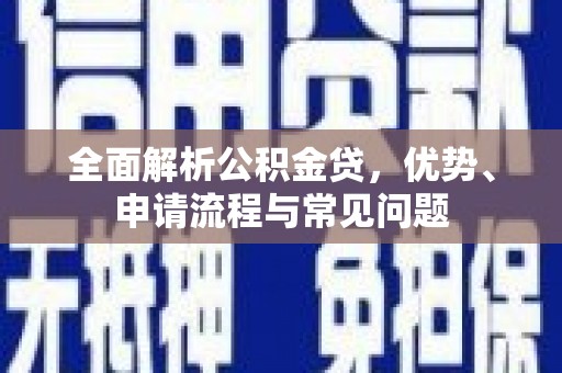 万秀全面解析公积金贷，优势、申请流程与常见问题