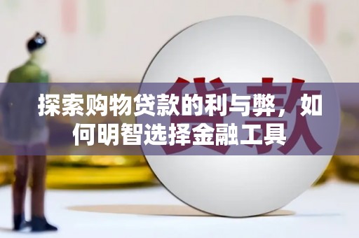 万秀探索购物贷款的利与弊，如何明智选择金融工具