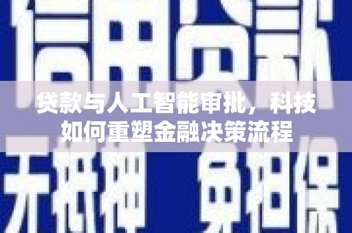 万秀贷款与人工智能审批，科技如何重塑金融决策流程