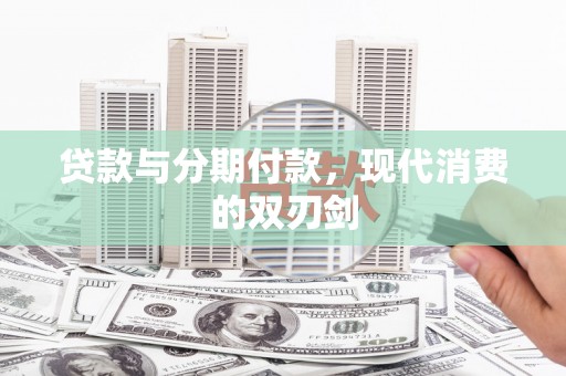万秀贷款与分期付款，现代消费的双刃剑