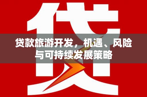 万秀贷款旅游开发，机遇、风险与可持续发展策略