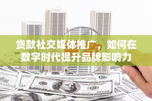 万秀贷款社交媒体推广，如何在数字时代提升品牌影响力
