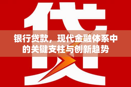 万秀银行贷款，现代金融体系中的关键支柱与创新趋势