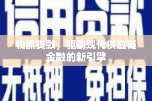 万秀物流贷款，驱动现代供应链金融的新引擎