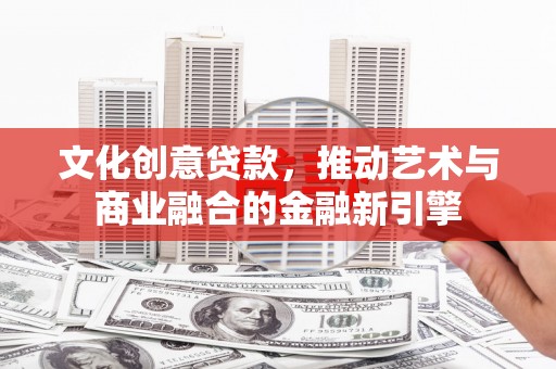 万秀文化创意贷款，推动艺术与商业融合的金融新引擎