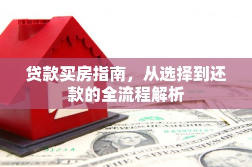 万秀贷款买房指南，从选择到还款的全流程解析