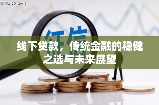 万秀线下贷款，传统金融的稳健之选与未来展望