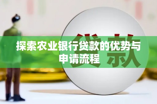 万秀探索农业银行贷款的优势与申请流程