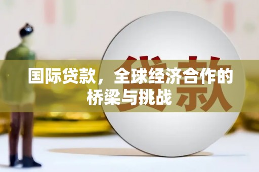 万秀国际贷款，全球经济合作的桥梁与挑战