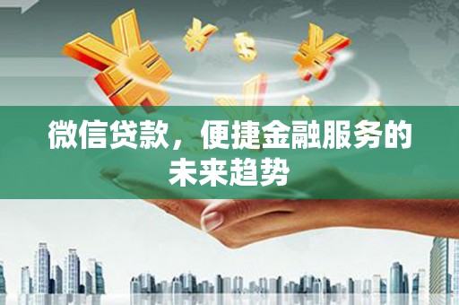 万秀微信贷款，便捷金融服务的未来趋势