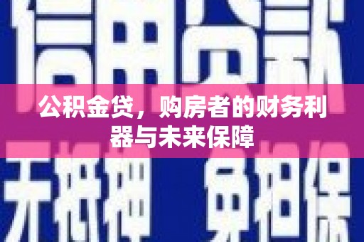 万秀公积金贷，购房者的财务利器与未来保障