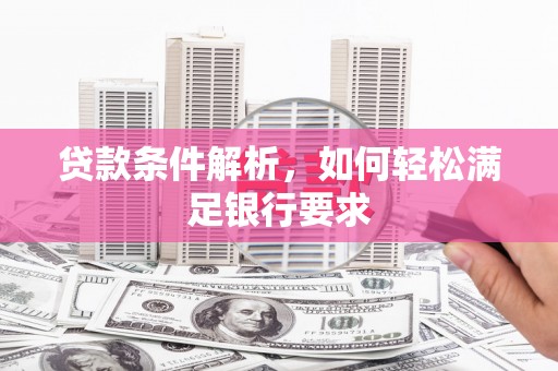 万秀贷款条件解析，如何轻松满足银行要求