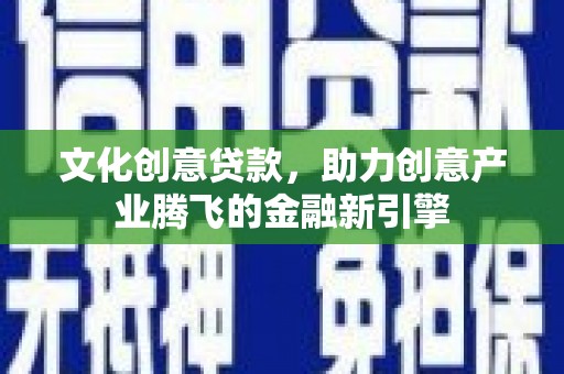 万秀文化创意贷款，助力创意产业腾飞的金融新引擎