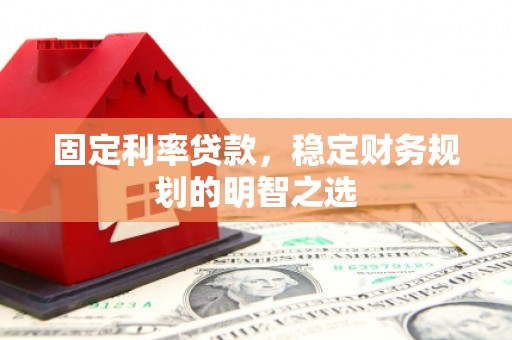 万秀固定利率贷款，稳定财务规划的明智之选