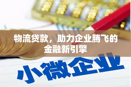 万秀物流贷款，助力企业腾飞的金融新引擎