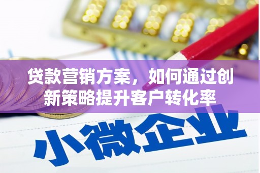 万秀贷款营销方案，如何通过创新策略提升客户转化率