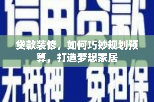 万秀贷款装修，如何巧妙规划预算，打造梦想家居