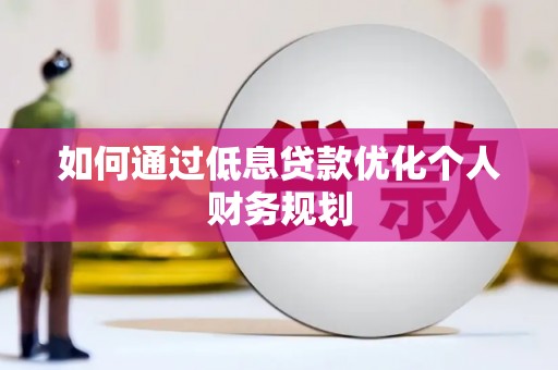 万秀如何通过低息贷款优化个人财务规划