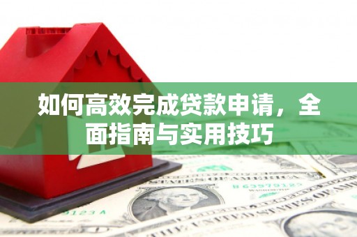 万秀如何高效完成贷款申请，全面指南与实用技巧