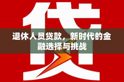 万秀退休人员贷款，新时代的金融选择与挑战