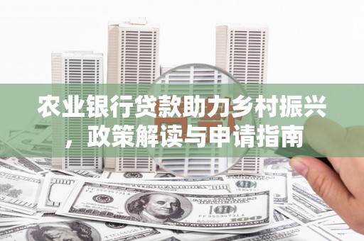 万秀农业银行贷款助力乡村振兴，政策解读与申请指南