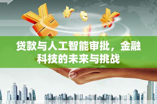万秀贷款与人工智能审批，金融科技的未来与挑战