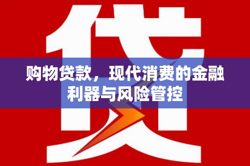 万秀购物贷款，现代消费的金融利器与风险管控