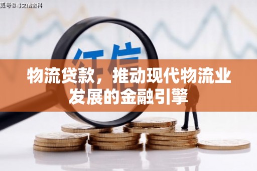 万秀物流贷款，推动现代物流业发展的金融引擎