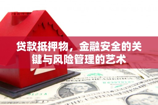 万秀贷款抵押物，金融安全的关键与风险管理的艺术
