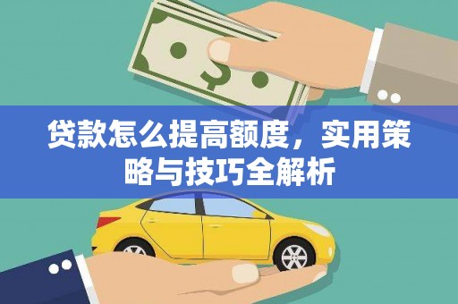 万秀贷款怎么提高额度，实用策略与技巧全解析