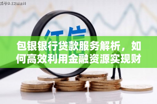 万秀包银银行贷款服务解析，如何高效利用金融资源实现财富增长