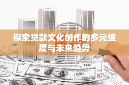 万秀探索贷款文化创作的多元维度与未来趋势