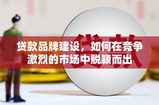万秀贷款品牌建设，如何在竞争激烈的市场中脱颖而出