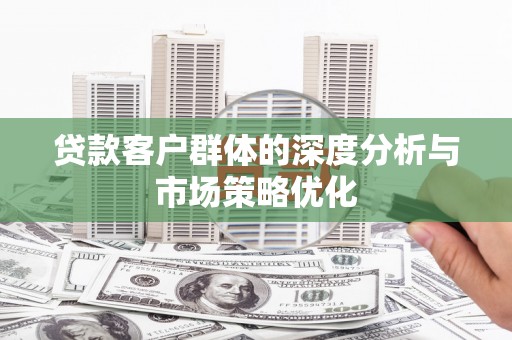 万秀贷款客户群体的深度分析与市场策略优化