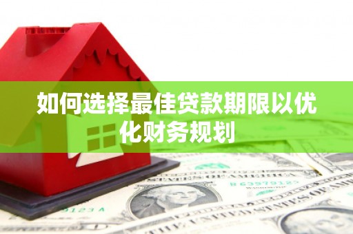 万秀如何选择最佳贷款期限以优化财务规划