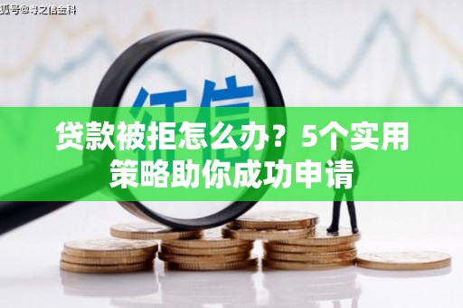 万秀贷款被拒怎么办？5个实用策略助你成功申请