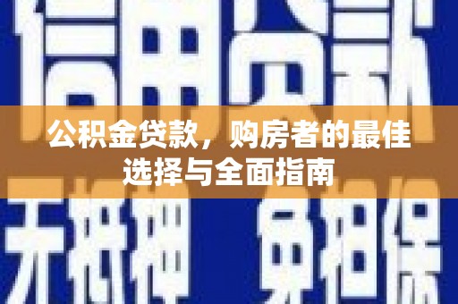 万秀公积金贷款，购房者的最佳选择与全面指南