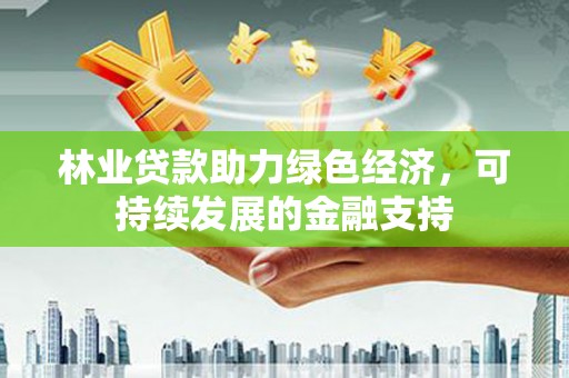 万秀林业贷款助力绿色经济，可持续发展的金融支持
