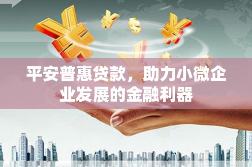 万秀平安普惠贷款，助力小微企业发展的金融利器